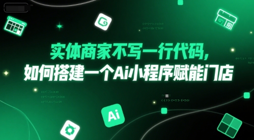 实体商家不写一行代码，如何搭建一个Ai小程序赋能门店-优优云网创优优云网创资源站