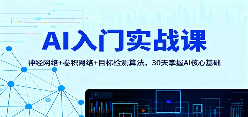 AI入门实战课：神经网络+卷积网络+目标检测算法，30天掌握AI核心基础-优优云网创