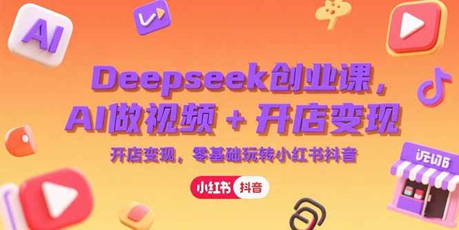 （15286期）Deepseek创业课，AI做视频+开店变现，零基础玩转小红书抖音-优优云网创优优云网创资源站