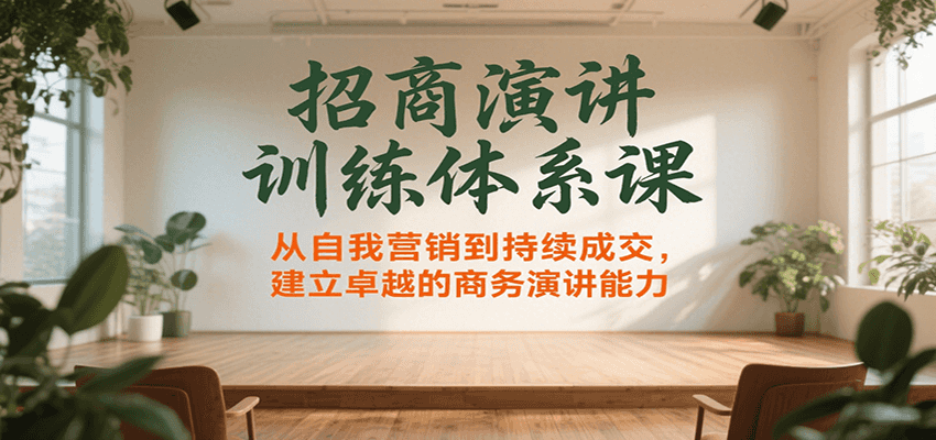 招商演讲训练体系课，从自我营销到持续成交，建立卓越的商务演讲能力-优优云网创优优云网创资源站