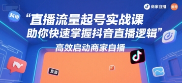 直播流量起号实战课，助你快速掌握抖音直播逻辑，高效启动商家自播-优优云网创优优云网创资源站