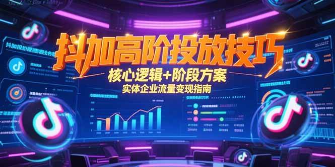 （15240期）抖加高阶投放技巧，核心逻辑+阶段方案，实体企业流量变现指南-优优云网创优优云网创资源站