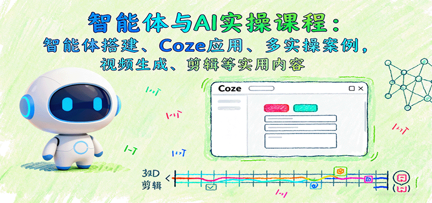 智能体与AI实操课程：智能体搭建、Coze应用、多实操案例，视频生成、剪辑等实用内容-优优云网创优优云网创资源站