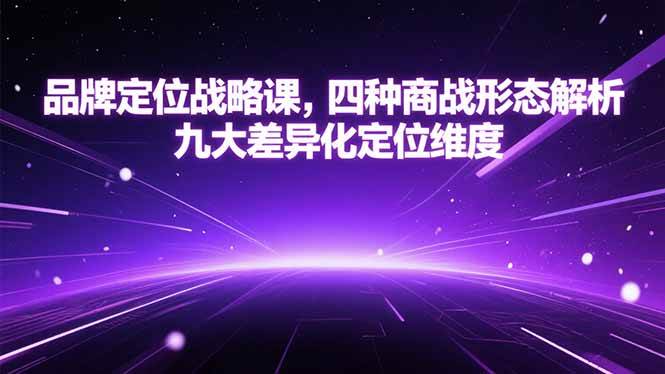 （15304期）品牌定位战略课，四种商战形态解析，九大差异化定位维度-优优云网创优优云网创资源站