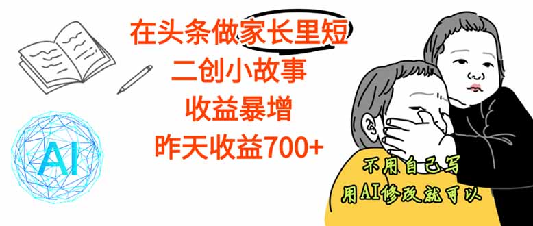 【劲爆】在头条做家长里短二创小故事，收益暴增，这个月我已经赚了1.5W+-优优云网创优优云网创资源站