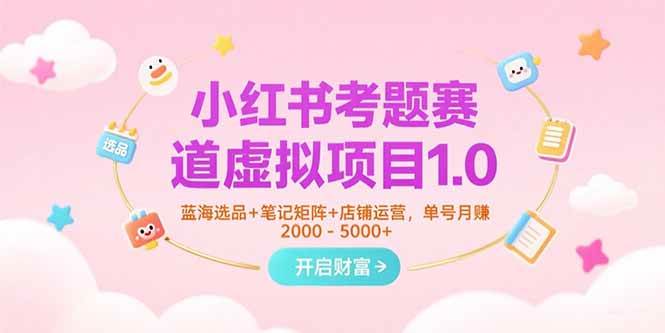 （15398期）小红书考题赛道虚拟项目1.0，蓝海选品+笔记矩阵+店铺运营，单号月赚5000+-优优云网创优优云网创资源站