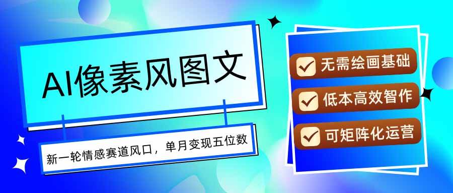 （15693期）AI像素风图文超详细实操全过程，每天一小时轻松易上手，单月变现五位数-优优云网创优优云网创资源站