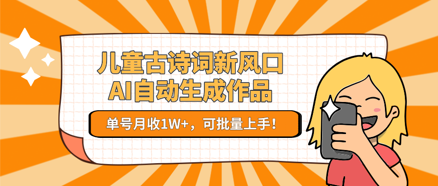 儿童古诗词新风口！AI自动生成作品，单号月收1W+，可批量上手！-优优云网创优优云网创资源站
