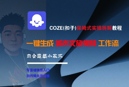 COZE(扣子)保姆式实操拆解教程，一键生成城市文旅视频工作流，内含隐藏小技巧-优优云网创优优云网创资源站