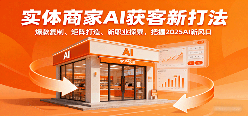 实体商家AI获客新打法：爆款复制、矩阵打造、新职业探索，把握2025AI新风口-优优云网创优优云网创资源站