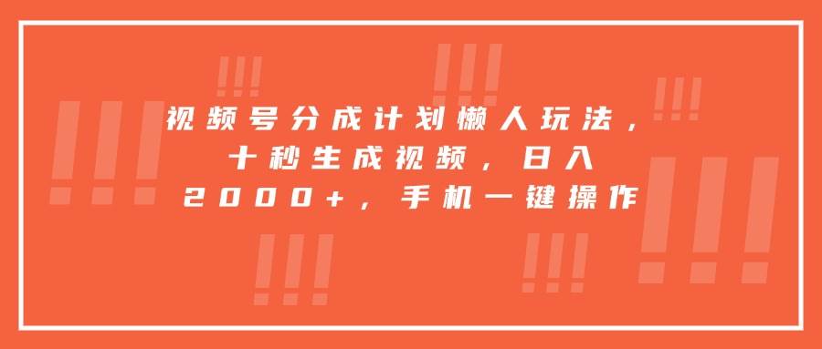 （15607期）视频号分成计划懒人玩法，十秒生成视频，日入2000+，手机一键操作-优优云网创优优云网创资源站