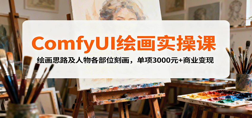 ComfyUI绘画实操课，绘画思路及人物各部位刻画，单项3000元+商业变现-优优云网创优优云网创资源站