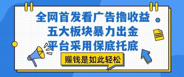 全网首发看广告撸收益，五大板块暴力出金，平台采用保底托底，挣钱是如此轻松作【揭秘】-优优云网创优优云网创资源站