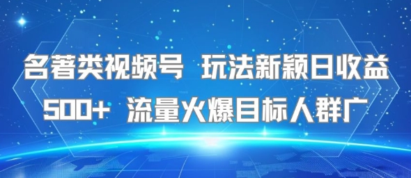 名著类视频号 玩法新颖日收益500+ 流量火爆目标人群广-优优云网创优优云网创资源站