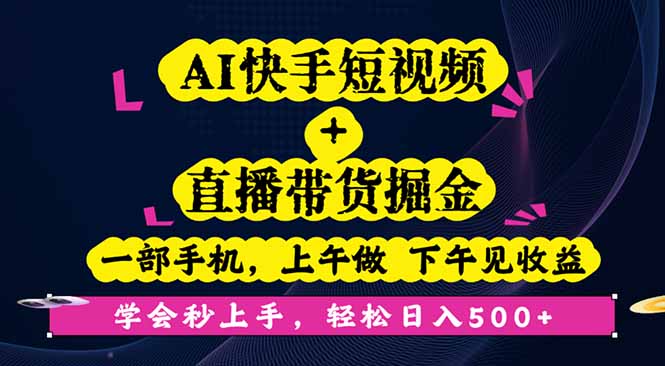 AI快手短视频+直播带货掘金,一部手机,上午做 下午见收益,学会秒上手…-优优云网创