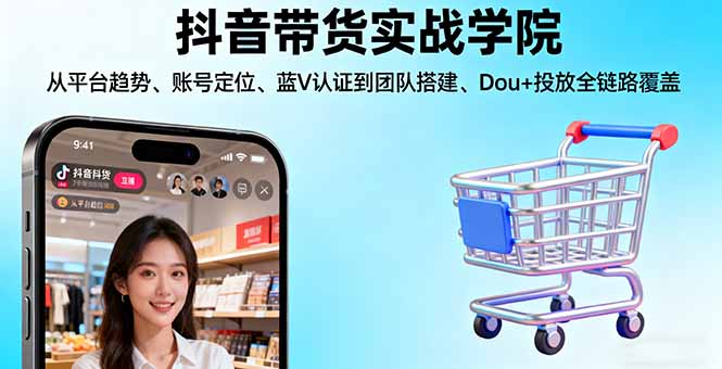 抖音带货实战学院:从平台趋势/账号定位/蓝V认证到团队搭建/Dou+投放全链路-优优云网创优优云网创资源站