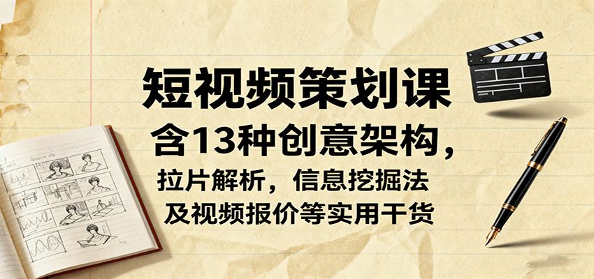 短视频策划课，含13种创意架构，拉片解析，信息挖掘法及视频报价等实用干货-优优云网创优优云网创资源站