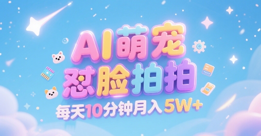AI萌宠怼脸拍，萌宠赛道，精准高客单，每天十分钟，创作者分成，月入5W+-优优云网创优优云网创资源站