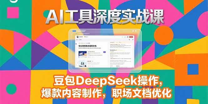 （15372期）2025AI工具深度实战课，豆包DeepSeek操作，爆款内容制作，职场文档优化-优优云网创优优云网创资源站