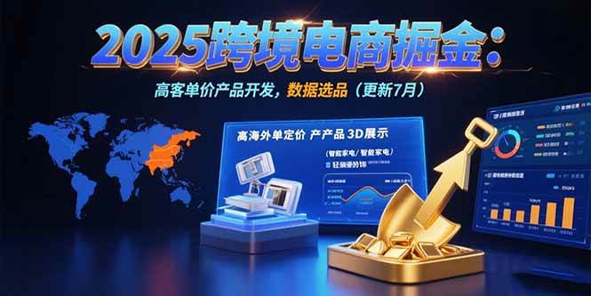 （15512期）2025跨境电商掘金：蓝海市场定位，高客单价产品开发，数据选品(更新7月)-优优云网创优优云网创资源站