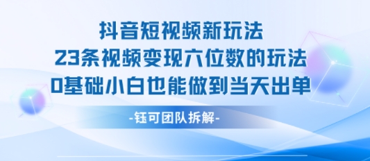 抖音短视频新玩法，23条视频变现六位数，0基础小白也能做到当天出单-优优云网创优优云网创资源站