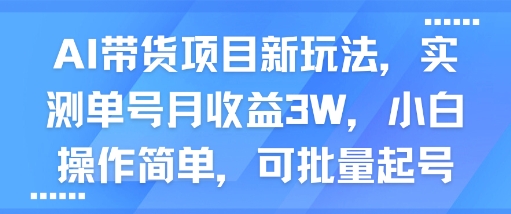 AI带货项目新玩法，实测单号月收益3W，小白操作简单，可批量起号-优优云网创优优云网创资源站