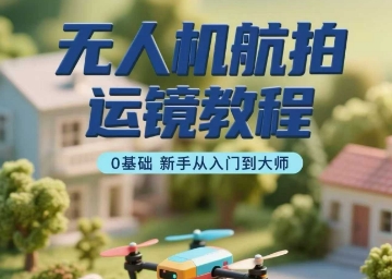 无人机航拍运镜教程，0基础新手从入门到大师-优优云网创优优云网创资源站