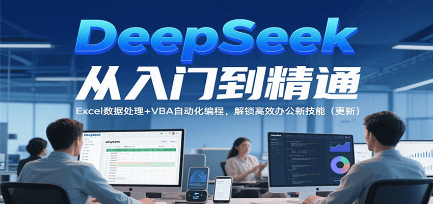 DeepSeek从入门到精通，Excel数据处理+VBA自动化编程，解锁高效办公新技能（更新）-优优云网创优优云网创资源站