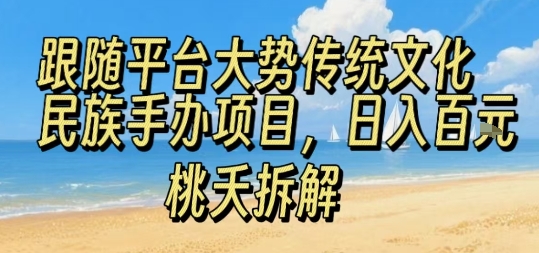跟随平台大势传统文化民族手办项目，操作非常简单，日入1张-优优云网创优优云网创资源站