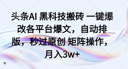 头条AI黑科技搬砖项目一键爆改各平台爆文，自动排版，秒过原创矩阵操作，月入3w+【揭秘】-优优云网创优优云网创资源站