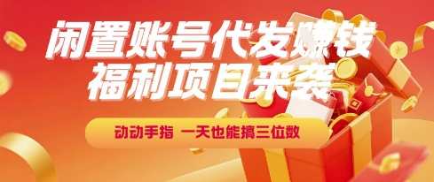 福利项目来袭，闲置账号代发挣钱，动动手指，一天也能搞三位数【揭秘】-优优云网创优优云网创资源站