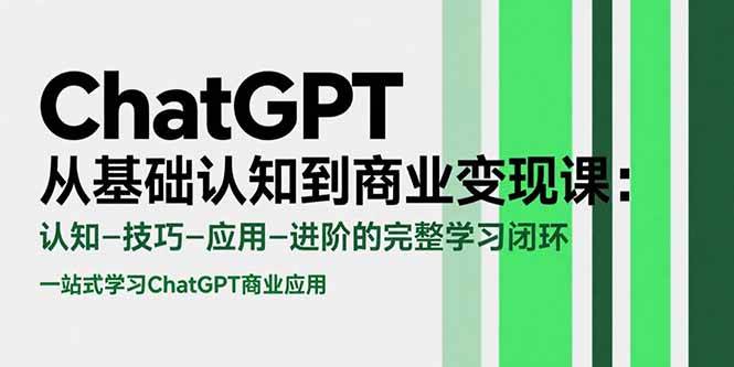 （15483期）ChatGPT从基础认知到商业变现课：认知-技巧-应用-进阶的完整学习闭环-优优云网创优优云网创资源站