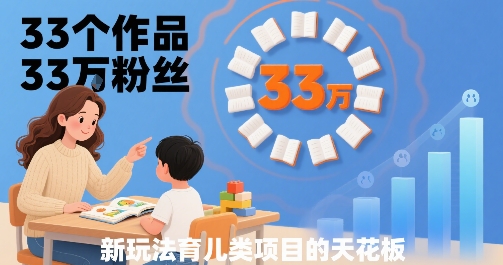 33个作品33W粉丝，育儿类项目的天花板，小白可操作-优优云网创优优云网创资源站