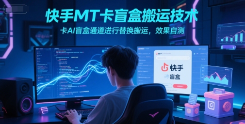 快手MT卡盲盒搬运技术，卡AI盲盒通道进行替换搬运，效果自测-优优云网创优优云网创资源站