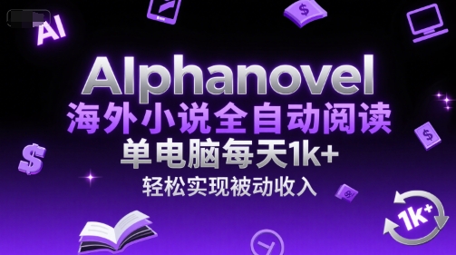 AIphanovel海外小说全自动阅读，单电脑每天1k+，轻松实现被动收入【揭秘】-优优云网创优优云网创资源站