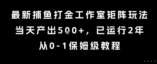 最新捕鱼打金工作室矩阵玩法，当天产出5张+，已运行2年，从0-1保姆级教程【揭秘】-优优云网创优优云网创资源站