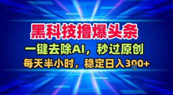 黑科技撸爆头条，一键去除AI，秒过原创，每天半小时，稳定日入3张+【揭秘】-优优云网创优优云网创资源站