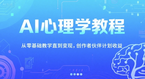 AI心理学教程，从零基础教学直到变现，创作者伙伴计划收益-优优云网创优优云网创资源站