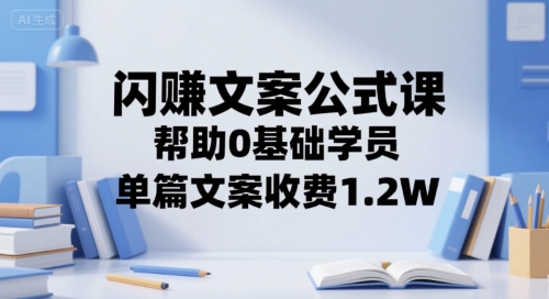 闪赚文案公式课，帮助0基础学员，单篇文案收费1.2W-优优云网创优优云网创资源站