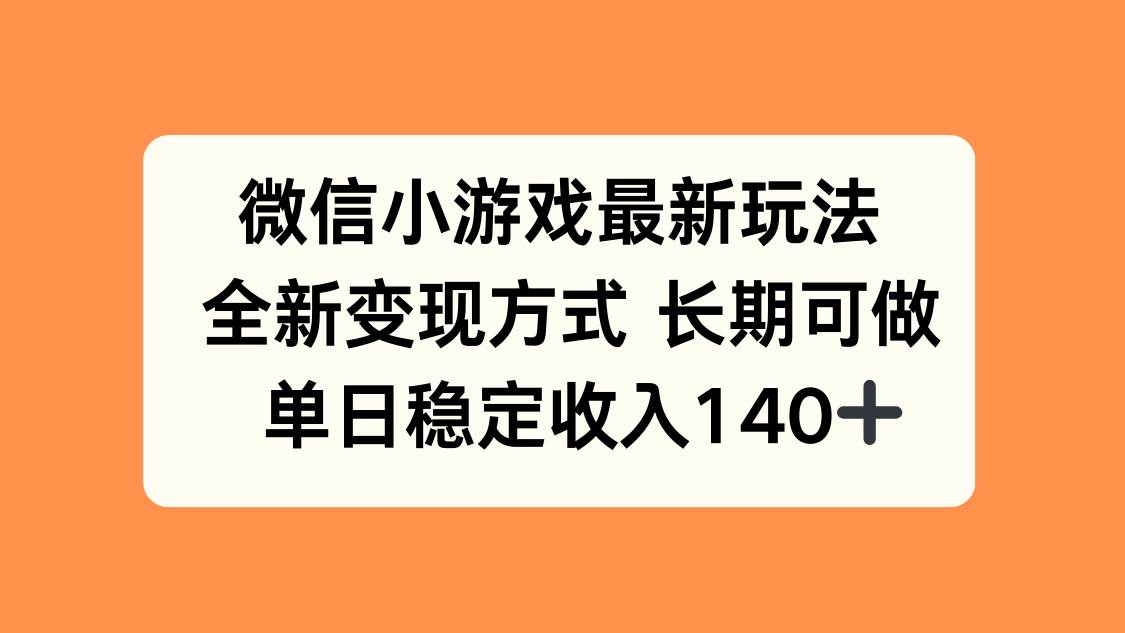 （15779期）微信小游戏最新玩法，全新变现方式，单日稳定收入140+-优优云网创优优云网创资源站