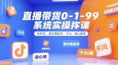 直播带货0~1~99系统实操课，自然流、微付费起号、千川、随心推等，直播带货全链路完整逻辑-优优云网创优优云网创资源站