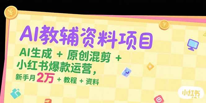 （15343期）AI教辅资料项目，AI生成+原创混剪+小红书爆款运营，新手月入2万+教程+资料-优优云网创优优云网创资源站