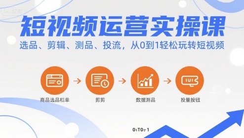 短视频运营实操课，选品、剪辑、测品、投流，从0到1轻松玩转短视频-优优云网创优优云网创资源站