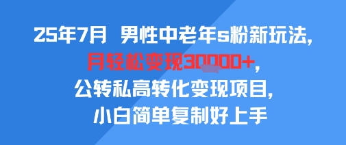 25年7月男性中老年s粉新玩法，月轻松变现3W+，公转私高转化变现项目，小白简单复制好上手-优优云网创优优云网创资源站