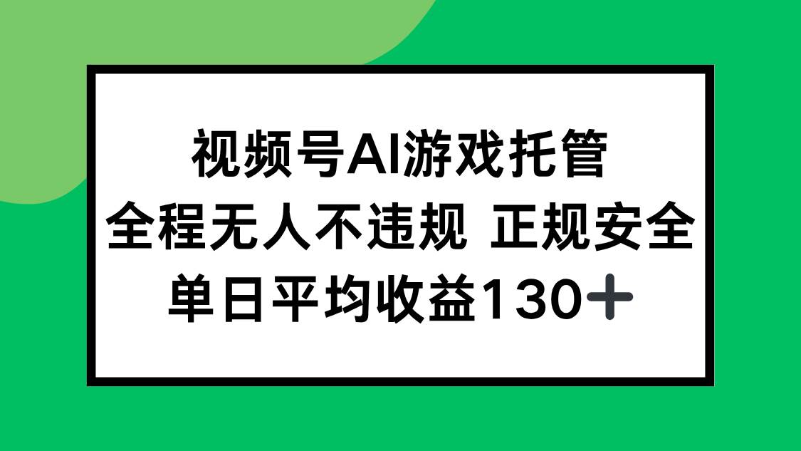 （15488期）视频号AI游戏托管，全程无人不违规 正规安全，单日平均收益130+-优优云网创优优云网创资源站