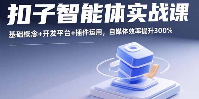扣子智能体实战课，基础概念+开发平台+插件运用，自媒体效率提升300%-优优云网创优优云网创资源站