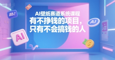 AI壁纸赛道系统课程，有不挣钱的项目，只有不会搞钱的人-优优云网创优优云网创资源站