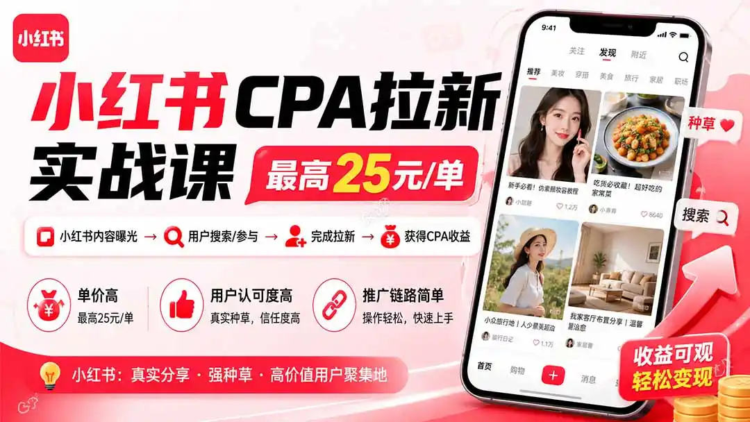 小红书CPA拉新实战课-更新0915:最高25元/单,小红书内容曝光—用户搜索/参与—完成拉新—获得CPA收益- 0成本轻资产创业 | 虚拟项目 | 一人公司落地平台|清创生财清风筹谋网赚库