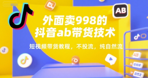 外面卖998的抖音ab带货技术，短视频带货教程，不投流，纯自然流-优优云网创优优云网创资源站