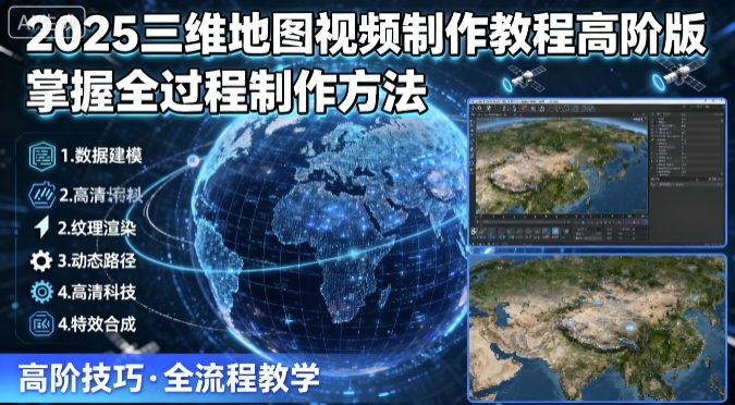 2025三维地图视频制作教程高阶版，掌握全过程制作方法-优优云网创优优云网创资源站